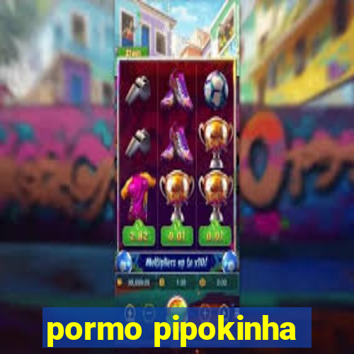 pormo pipokinha